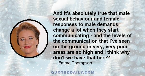 And it's absolutely true that male sexual behaviour and female responses to male demands change a lot when they start communicating - and the levels of the communication that I've seen on the ground in very, very poor