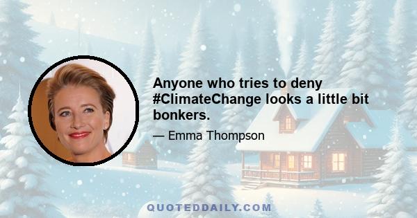 Anyone who tries to deny #ClimateChange looks a little bit bonkers.