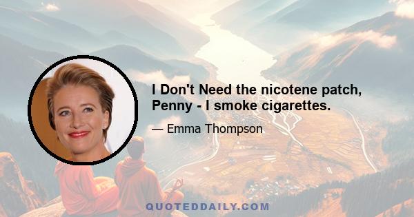 I Don't Need the nicotene patch, Penny - I smoke cigarettes.