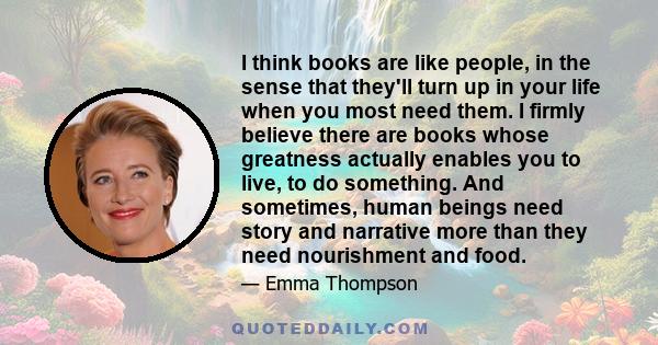 I think books are like people, in the sense that they'll turn up in your life when you most need them.