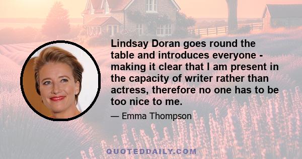 Lindsay Doran goes round the table and introduces everyone - making it clear that I am present in the capacity of writer rather than actress, therefore no one has to be too nice to me.