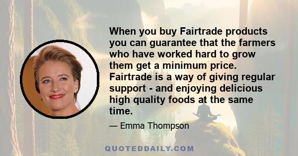 When you buy Fairtrade products you can guarantee that the farmers who have worked hard to grow them get a minimum price. Fairtrade is a way of giving regular support - and enjoying delicious high quality foods at the