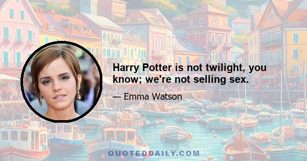 Harry Potter is not twilight, you know; we're not selling sex.