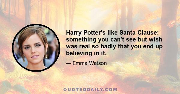 Harry Potter's like Santa Clause: something you can't see but wish was real so badly that you end up believing in it.