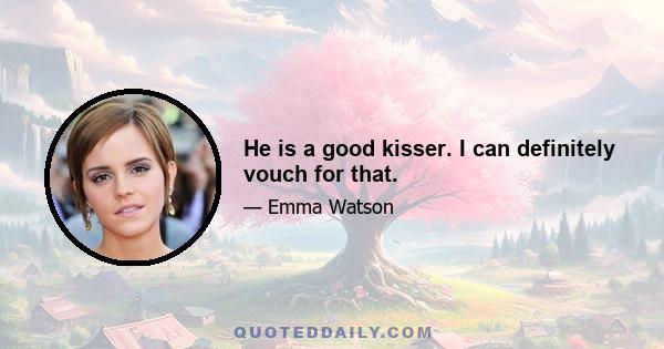 He is a good kisser. I can definitely vouch for that.