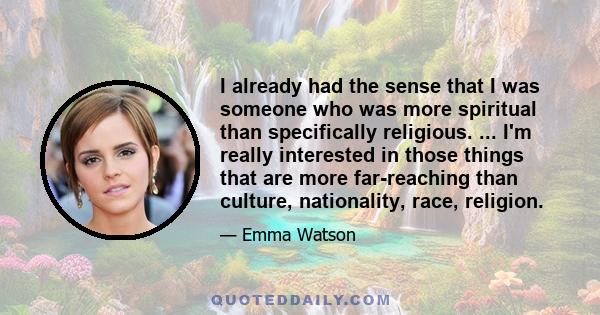 I already had the sense that I was someone who was more spiritual than specifically religious. ... I'm really interested in those things that are more far-reaching than culture, nationality, race, religion.