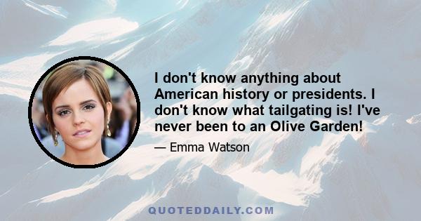 I don't know anything about American history or presidents. I don't know what tailgating is! I've never been to an Olive Garden!