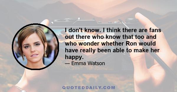 I don't know. I think there are fans out there who know that too and who wonder whether Ron would have really been able to make her happy.