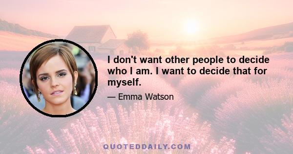 I don't want other people to decide who I am. I want to decide that for myself.