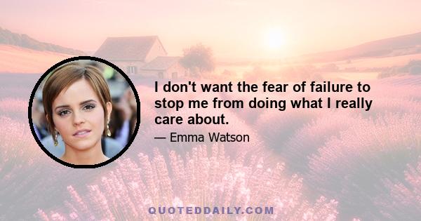 I don't want the fear of failure to stop me from doing what I really care about.