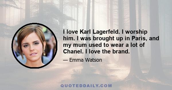 I love Karl Lagerfeld. I worship him. I was brought up in Paris, and my mum used to wear a lot of Chanel. I love the brand.