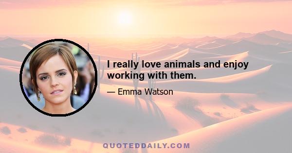 I really love animals and enjoy working with them.