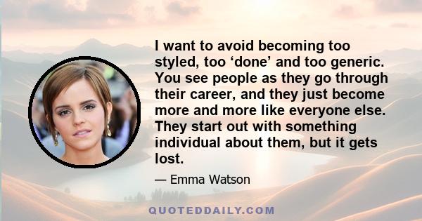 I want to avoid becoming too styled, too ‘done’ and too generic. You see people as they go through their career, and they just become more and more like everyone else. They start out with something individual about