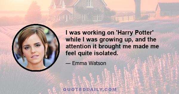 I was working on 'Harry Potter' while I was growing up, and the attention it brought me made me feel quite isolated.