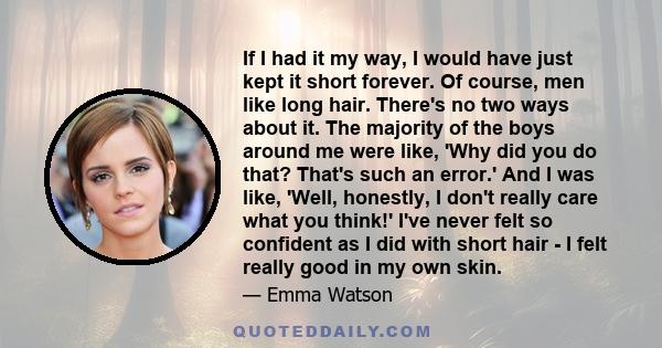 If I had it my way, I would have just kept it short forever. Of course, men like long hair. There's no two ways about it. The majority of the boys around me were like, 'Why did you do that? That's such an error.' And I