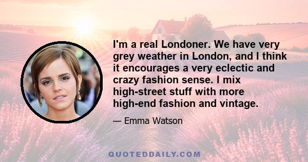 I'm a real Londoner. We have very grey weather in London, and I think it encourages a very eclectic and crazy fashion sense. I mix high-street stuff with more high-end fashion and vintage.