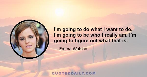 I'm going to do what I want to do. I'm going to be who I really am. I'm going to figure out what that is.