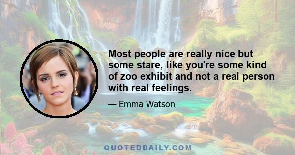 Most people are really nice but some stare, like you're some kind of zoo exhibit and not a real person with real feelings.