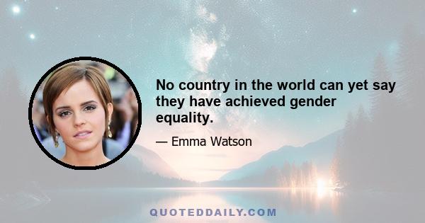 No country in the world can yet say they have achieved gender equality.