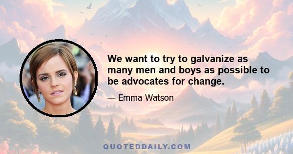 We want to try to galvanize as many men and boys as possible to be advocates for change.