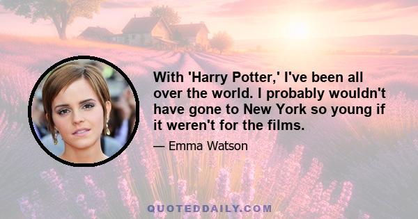 With 'Harry Potter,' I've been all over the world. I probably wouldn't have gone to New York so young if it weren't for the films.