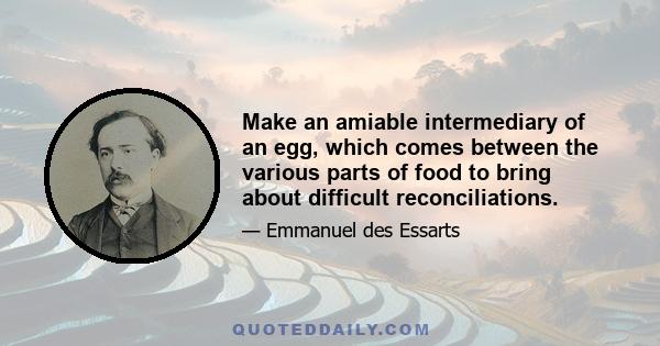 Make an amiable intermediary of an egg, which comes between the various parts of food to bring about difficult reconciliations.