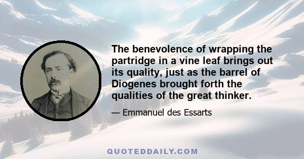 The benevolence of wrapping the partridge in a vine leaf brings out its quality, just as the barrel of Diogenes brought forth the qualities of the great thinker.