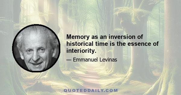 Memory as an inversion of historical time is the essence of interiority.