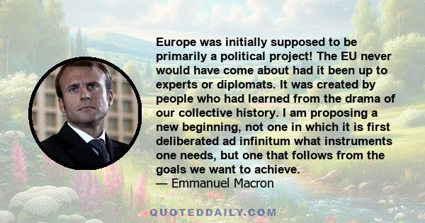 Europe was initially supposed to be primarily a political project! The EU never would have come about had it been up to experts or diplomats. It was created by people who had learned from the drama of our collective