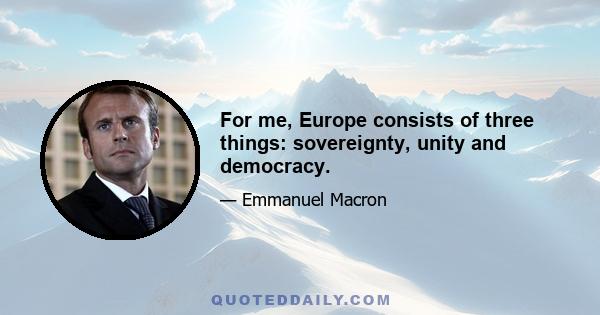 For me, Europe consists of three things: sovereignty, unity and democracy.