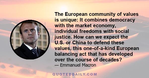 The European community of values is unique: It combines democracy with the market economy, individual freedoms with social justice. How can we expect the U.S. or China to defend these values, this one-of-a-kind European 