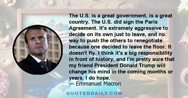 The U.S. is a great government, is a great country. The U.S. did sign the Paris Agreement. It's extremely aggressive to decide on its own just to leave, and no way to push the others to renegotiate because one decided