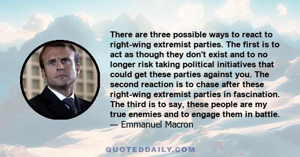 There are three possible ways to react to right-wing extremist parties. The first is to act as though they don't exist and to no longer risk taking political initiatives that could get these parties against you. The