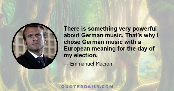 There is something very powerful about German music. That's why I chose German music with a European meaning for the day of my election.