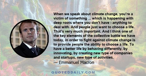 When we speak about climate change, you're a victim of something ... which is happening with deep roots where you don't have - anything to deal with. And people just want to choose a life. That's very much important.