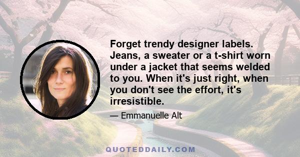 Forget trendy designer labels. Jeans, a sweater or a t-shirt worn under a jacket that seems welded to you. When it's just right, when you don't see the effort, it's irresistible.