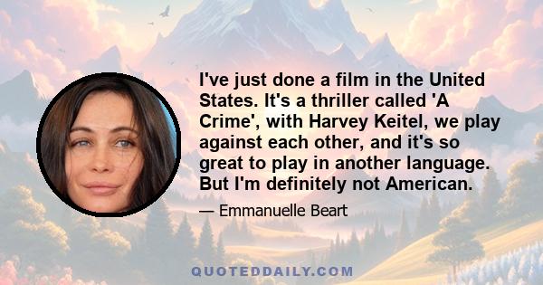 I've just done a film in the United States. It's a thriller called 'A Crime', with Harvey Keitel, we play against each other, and it's so great to play in another language. But I'm definitely not American.