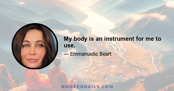 My body is an instrument for me to use.