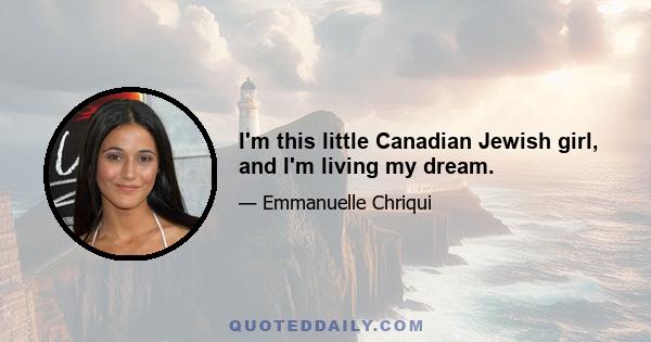 I'm this little Canadian Jewish girl, and I'm living my dream.