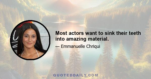 Most actors want to sink their teeth into amazing material.