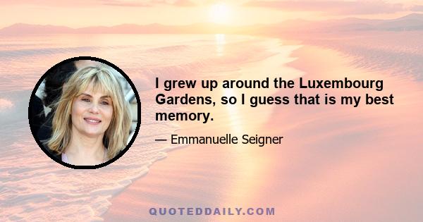 I grew up around the Luxembourg Gardens, so I guess that is my best memory.