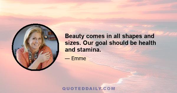 Beauty comes in all shapes and sizes. Our goal should be health and stamina.