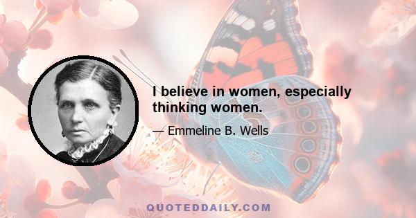 I believe in women, especially thinking women.