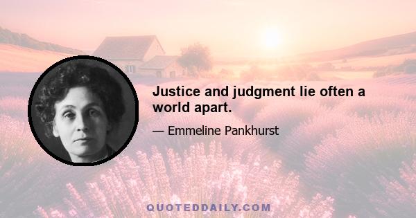 Justice and judgment lie often a world apart.