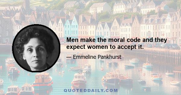 Men make the moral code and they expect women to accept it.