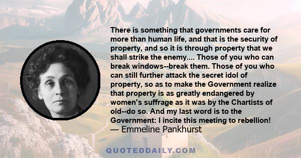 There is something that governments care for more than human life, and that is the security of property, and so it is through property that we shall strike the enemy.... Those of you who can break windows--break them.