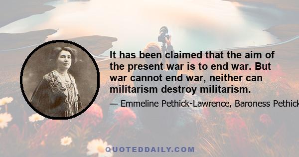 It has been claimed that the aim of the present war is to end war. But war cannot end war, neither can militarism destroy militarism.