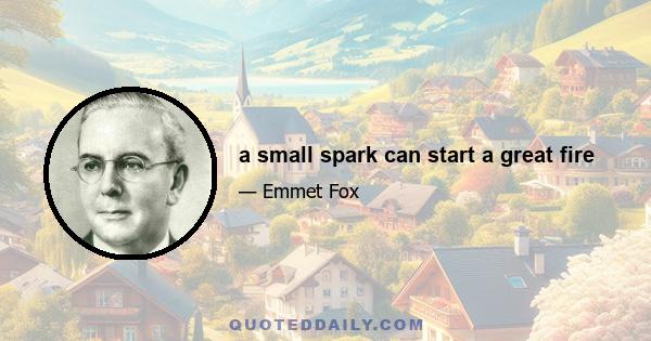 a small spark can start a great fire