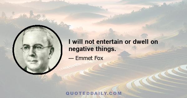 I will not entertain or dwell on negative things.