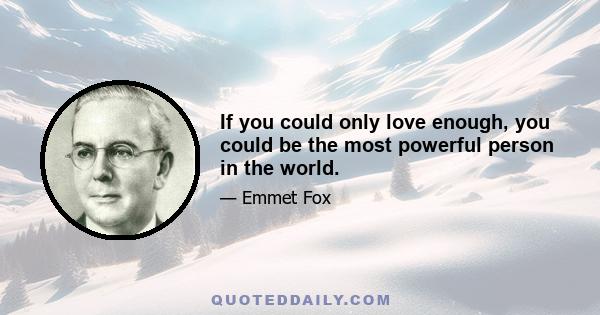 If you could only love enough, you could be the most powerful person in the world.